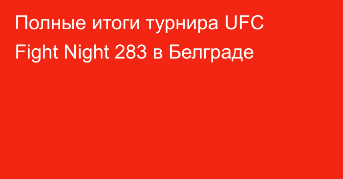 Полные итоги турнира UFC Fight Night 283 в Белграде