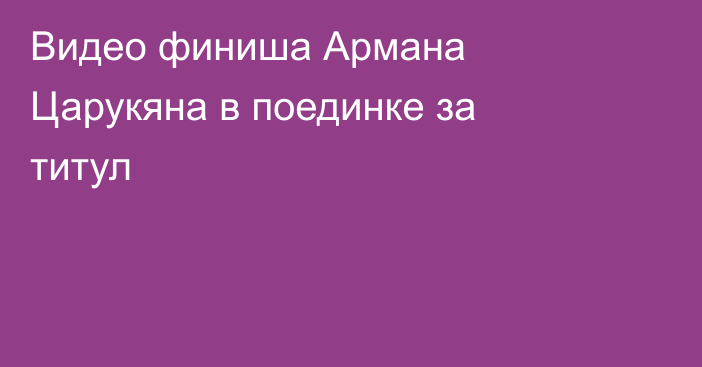 Видео финиша Армана Царукяна в поединке за титул