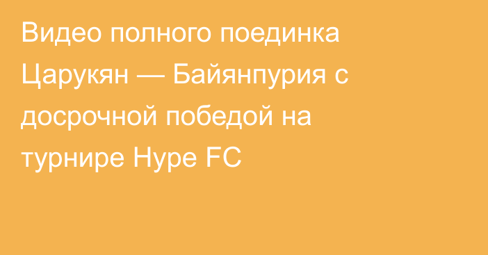 Видео полного поединка Царукян — Байянпурия с досрочной победой на турнире Hype FC