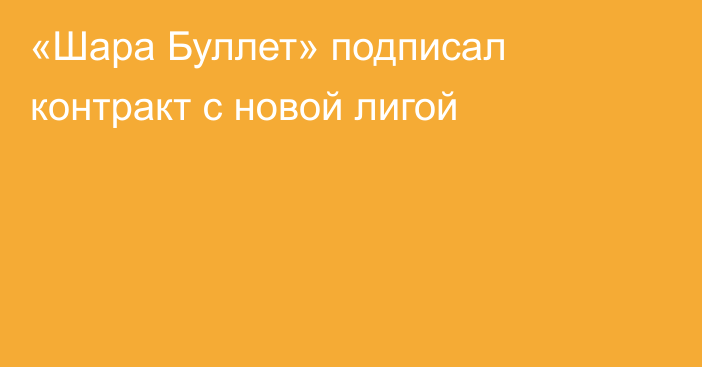 «Шара Буллет» подписал контракт с новой лигой