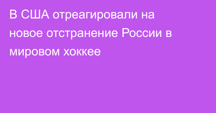 В США отреагировали на новое отстранение России в мировом хоккее
