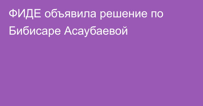 ФИДЕ объявила решение по Бибисаре Асаубаевой