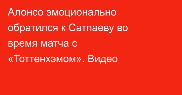 Алонсо эмоционально обратился к Сатпаеву во время матча с «Тоттенхэмом». Видео