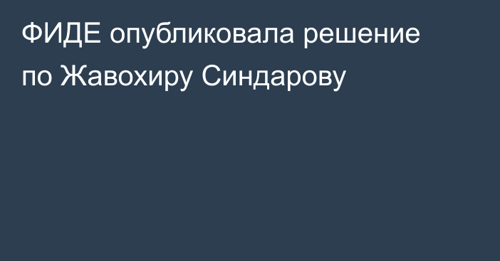 ФИДЕ опубликовала решение по Жавохиру Синдарову