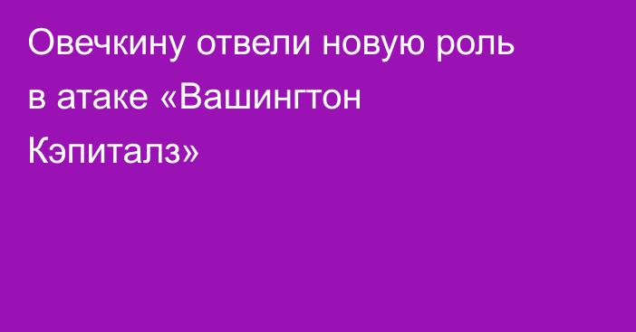 Овечкину отвели новую роль в атаке «Вашингтон Кэпиталз»