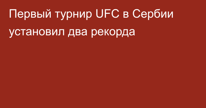 Первый турнир UFC в Сербии установил два рекорда