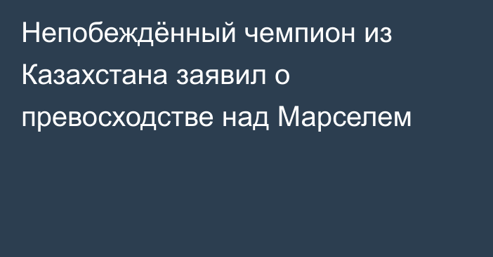 Непобеждённый чемпион из Казахстана заявил о превосходстве над Марселем