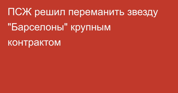 ПСЖ решил переманить звезду 
