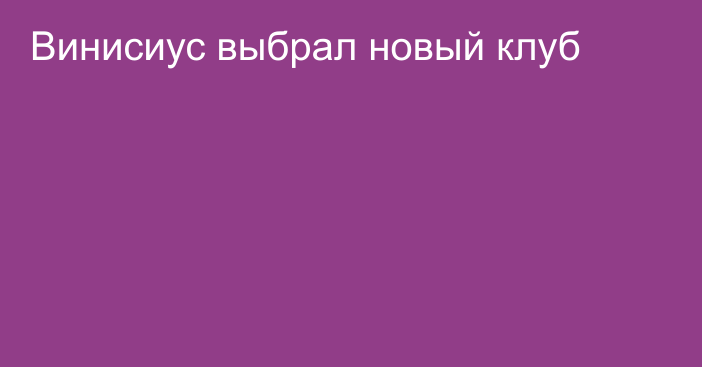 Винисиус выбрал новый клуб