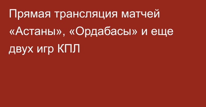 Прямая трансляция матчей «Астаны», «Ордабасы» и еще двух игр КПЛ