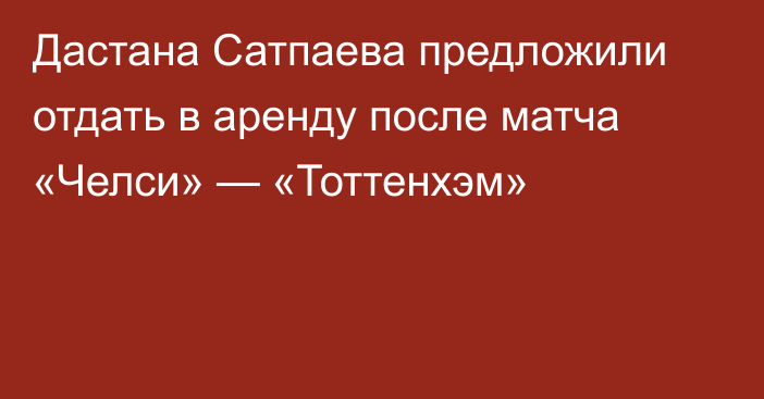 Дастана Сатпаева предложили отдать в аренду после матча «Челси» — «Тоттенхэм»