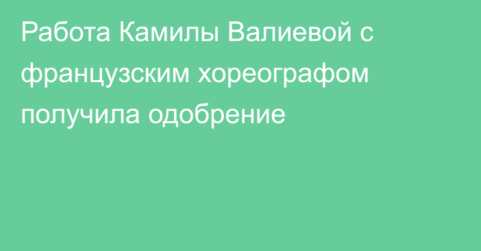 Работа Камилы Валиевой с французским хореографом получила одобрение