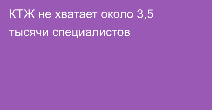 КТЖ не хватает около 3,5 тысячи специалистов