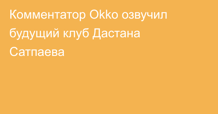 Комментатор Okko озвучил будущий клуб Дастана Сатпаева