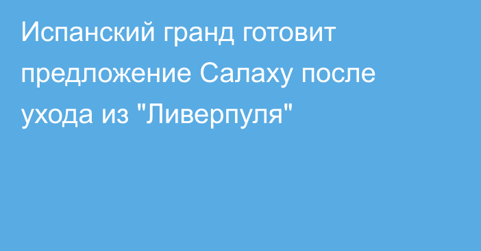 Испанский гранд готовит предложение Салаху после ухода из 