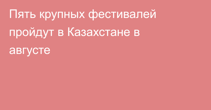 Пять крупных фестивалей пройдут в Казахстане в августе