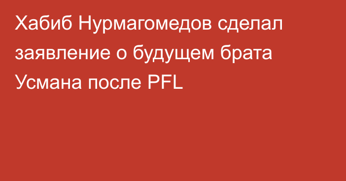 Хабиб Нурмагомедов сделал заявление о будущем брата Усмана после PFL