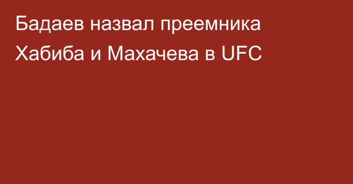 Бадаев назвал преемника Хабиба и Махачева в UFC