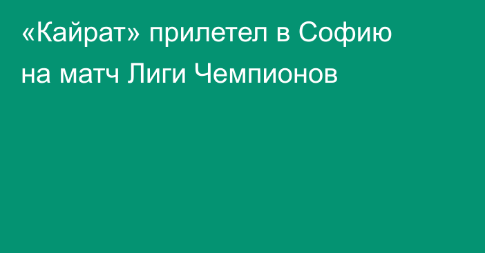 «Кайрат» прилетел в Софию на матч Лиги Чемпионов