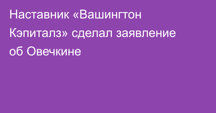 Наставник «Вашингтон Кэпиталз» сделал заявление об Овечкине