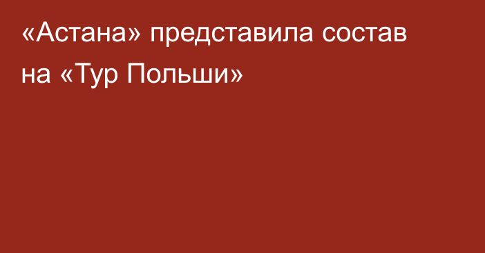 «Астана» представила состав на «Тур Польши»