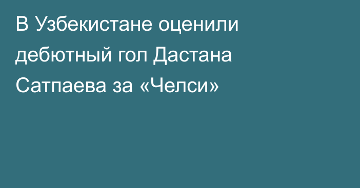 В Узбекистане оценили дебютный гол Дастана Сатпаева за «Челси»