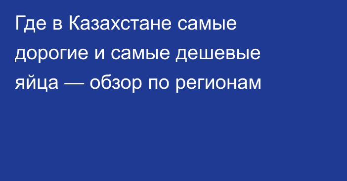 Где в Казахстане самые дорогие и самые дешевые яйца — обзор по регионам