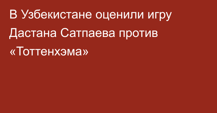 В Узбекистане оценили игру Дастана Сатпаева против «Тоттенхэма»