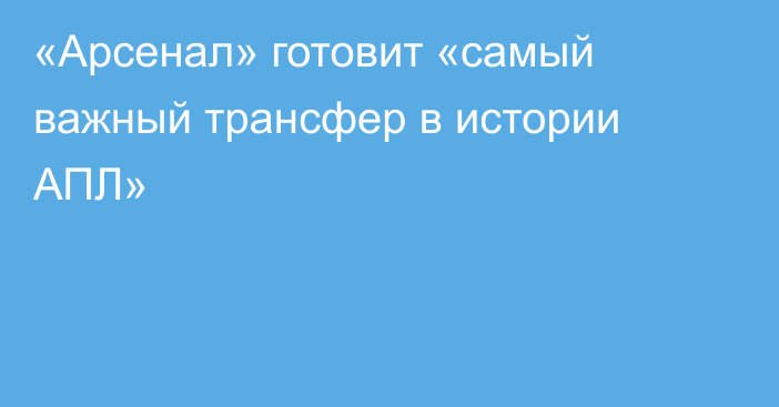 «Арсенал» готовит «самый важный трансфер в истории АПЛ»