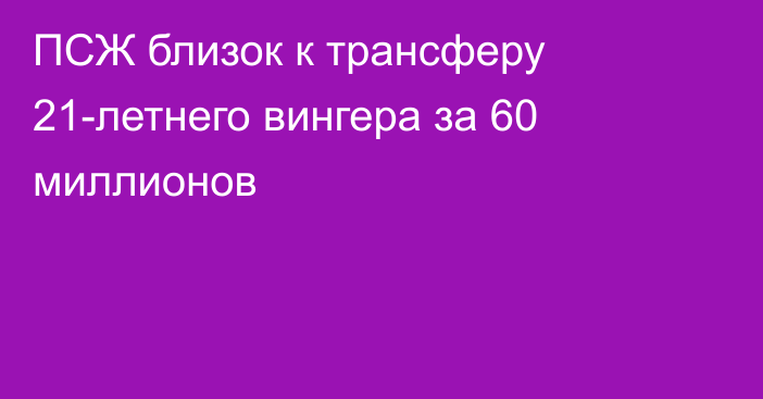 ПСЖ близок к трансферу 21-летнего вингера за 60 миллионов