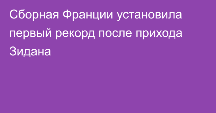 Сборная Франции установила первый рекорд после прихода Зидана