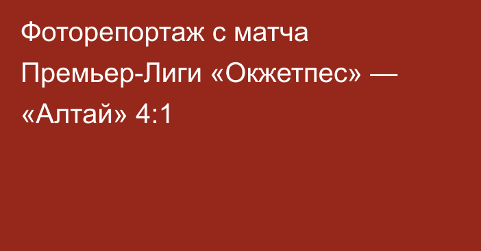 Фоторепортаж с матча Премьер-Лиги «Окжетпес» — «Алтай» 4:1