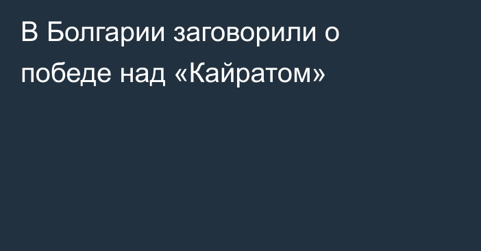 В Болгарии заговорили о победе над «Кайратом»
