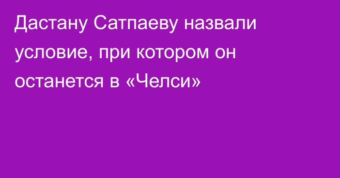 Дастану Сатпаеву назвали условие, при котором он останется в «Челси»
