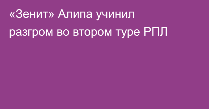 «Зенит» Алипа учинил разгром во втором туре РПЛ
