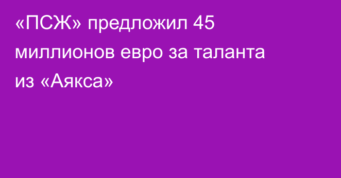 «ПСЖ» предложил 45 миллионов евро за таланта из «Аякса»