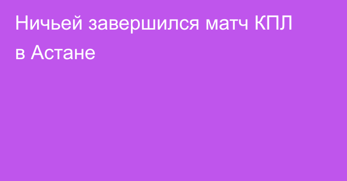 Ничьей завершился матч КПЛ в Астане