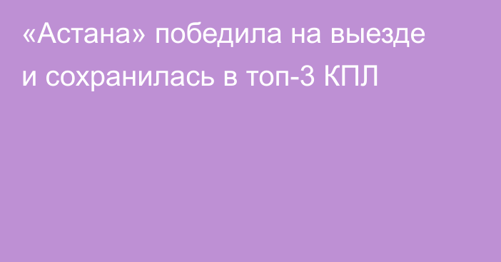 «Астана» победила на выезде и сохранилась в топ-3 КПЛ