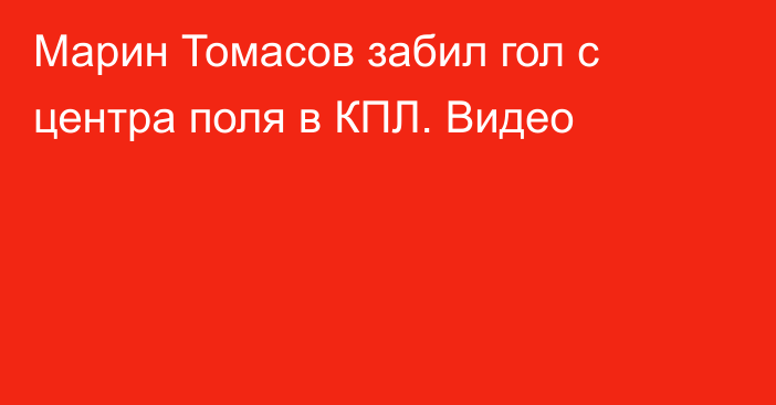 Марин Томасов забил гол с центра поля в КПЛ. Видео