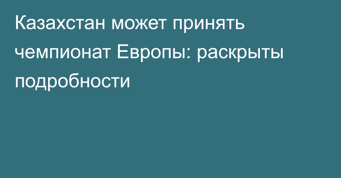 Казахстан может принять чемпионат Европы: раскрыты подробности