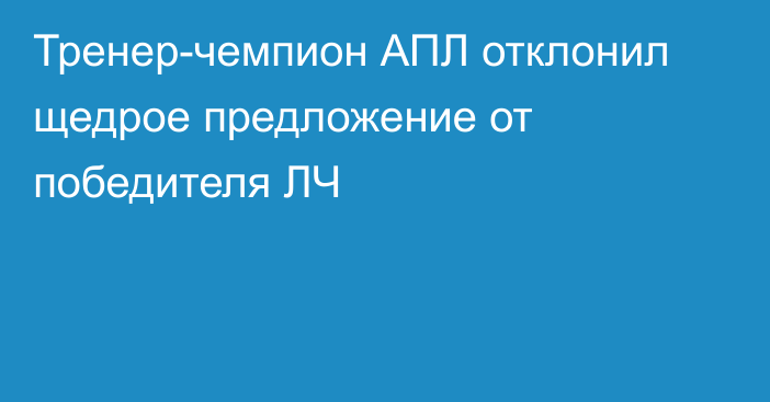 Тренер-чемпион АПЛ отклонил щедрое предложение от победителя ЛЧ