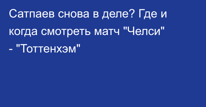 Сатпаев снова в деле? Где и когда смотреть матч 