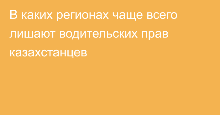 В каких регионах чаще всего лишают водительских прав казахстанцев