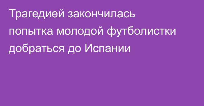 Трагедией закончилась попытка молодой футболистки добраться до Испании