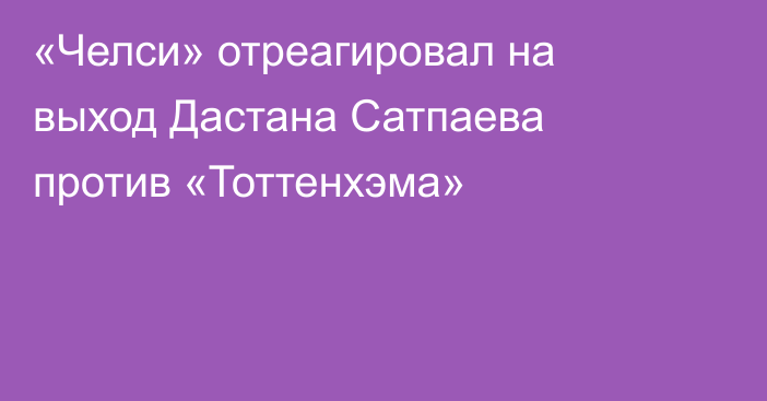 «Челси» отреагировал на выход Дастана Сатпаева против «Тоттенхэма»