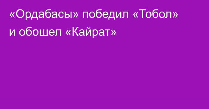 «Ордабасы» победил «Тобол» и обошел «Кайрат»