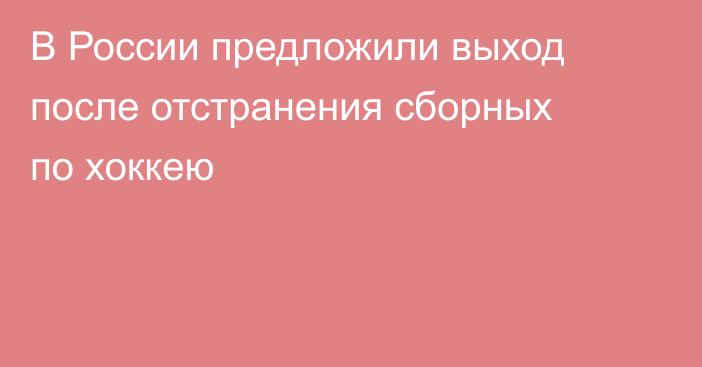 В России предложили выход после отстранения сборных по хоккею