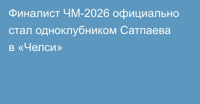 Финалист ЧМ-2026 официально стал одноклубником Сатпаева в «Челси»