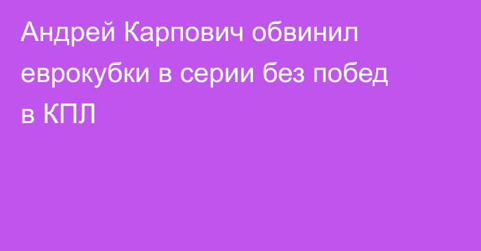 Андрей Карпович обвинил еврокубки в серии без побед в КПЛ