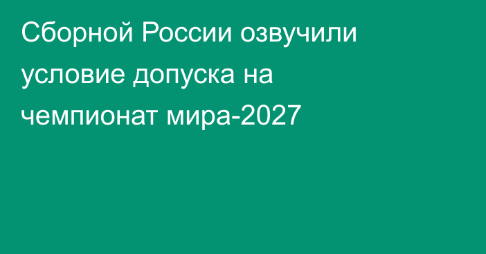 Сборной России озвучили условие допуска на чемпионат мира-2027